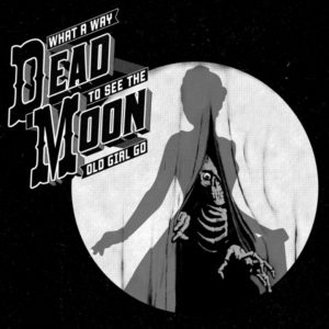 Dead Moon | What a Way to See the Old Girl Go
